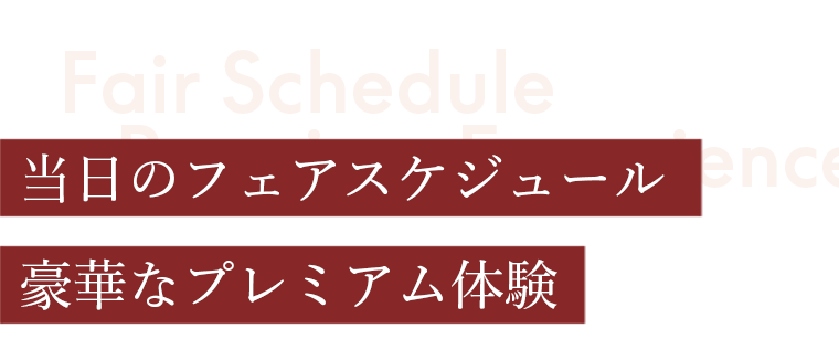 当日のフェアスケジュール豪華なプレミアム体験