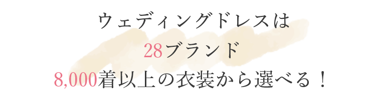 ウェディングドレスは28ブランド8,000着以上の衣装から選べる！