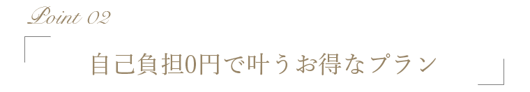 自己負担0円で叶うお得なプラン