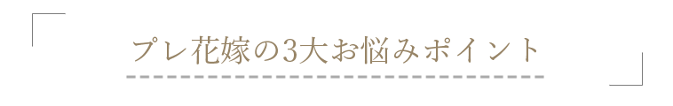 プレ花嫁の3大お悩みポイント